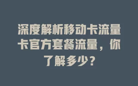 深度解析移动卡流量卡官方套餐流量，你了解多少？