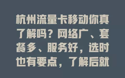 杭州流量卡移动你真了解吗？网络广、套餐多、服务好，选时也有要点，了解后就能挑到适合的畅享便利