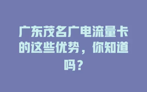 广东茂名广电流量卡的这些优势，你知道吗？
