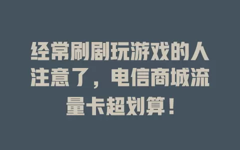 经常刷剧玩游戏的人注意了，电信商城流量卡超划算！