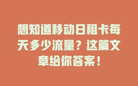 想知道移动日租卡每天多少流量？这篇文章给你答案！