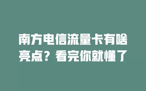 南方电信流量卡有啥亮点？看完你就懂了