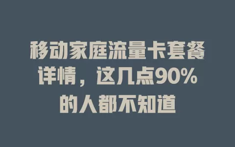 移动家庭流量卡套餐详情，这几点90%的人都不知道