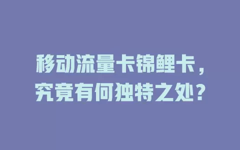 移动流量卡锦鲤卡，究竟有何独特之处？