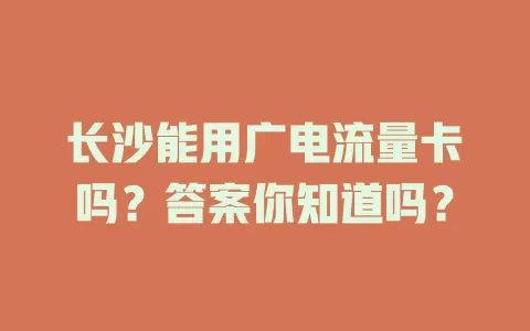 长沙能用广电流量卡吗？答案你知道吗？