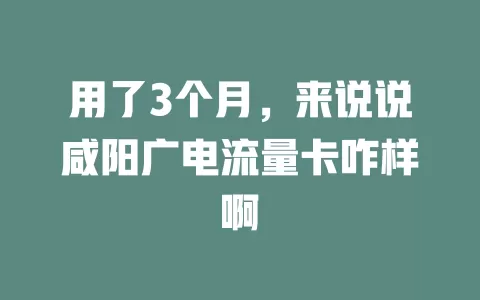用了3个月，来说说咸阳广电流量卡咋样啊
