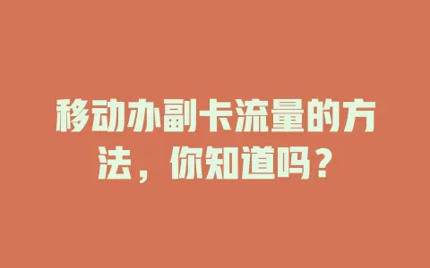 移动办副卡流量的方法，你知道吗？