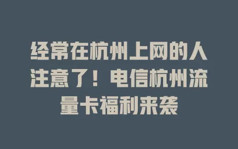 经常在杭州上网的人注意了！电信杭州流量卡福利来袭