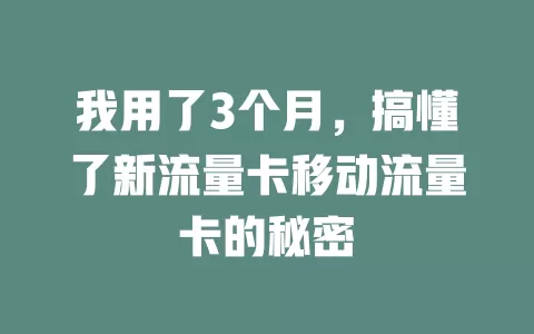 我用了3个月，搞懂了新流量卡移动流量卡的秘密