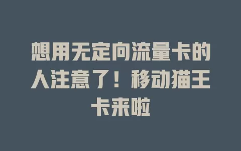 想用无定向流量卡的人注意了！移动猫王卡来啦