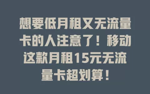 想要低月租又无流量卡的人注意了！移动这款月租15元无流量卡超划算！