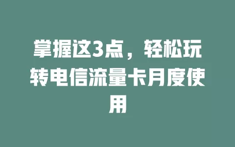 掌握这3点，轻松玩转电信流量卡月度使用