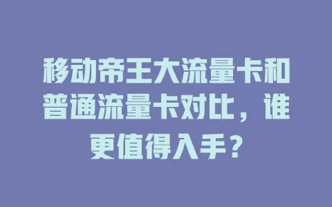 移动帝王大流量卡和普通流量卡对比，谁更值得入手？