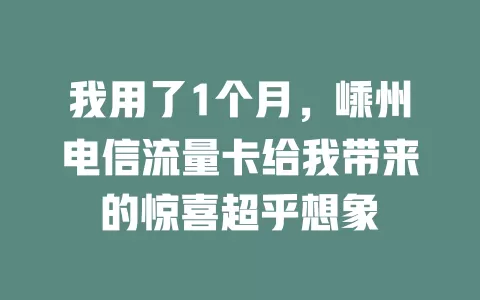 我用了1个月，嵊州电信流量卡给我带来的惊喜超乎想象