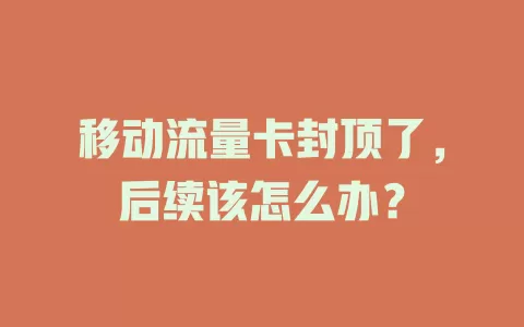 移动流量卡封顶了，后续该怎么办？