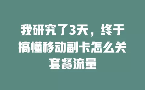 我研究了3天，终于搞懂移动副卡怎么关套餐流量