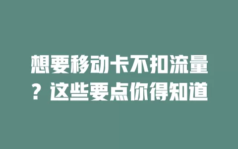 想要移动卡不扣流量？这些要点你得知道