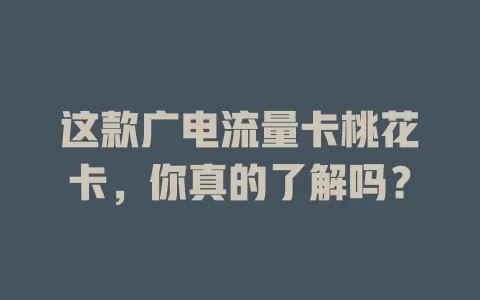 这款广电流量卡桃花卡，你真的了解吗？