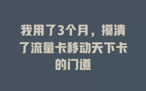 我用了3个月，摸清了流量卡移动天下卡的门道