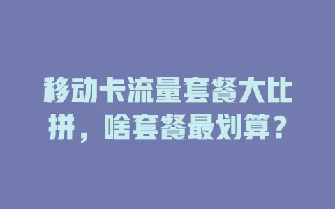 移动卡流量套餐大比拼，啥套餐最划算？