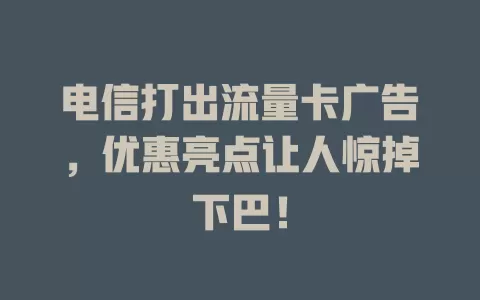 电信打出流量卡广告，优惠亮点让人惊掉下巴！