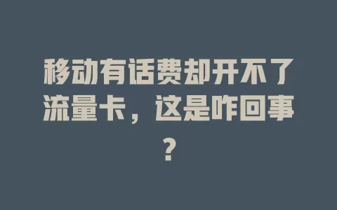 移动有话费却开不了流量卡，这是咋回事？