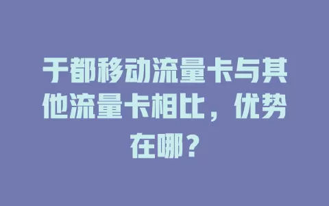 于都移动流量卡与其他流量卡相比，优势在哪？