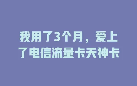 我用了3个月，爱上了电信流量卡天神卡