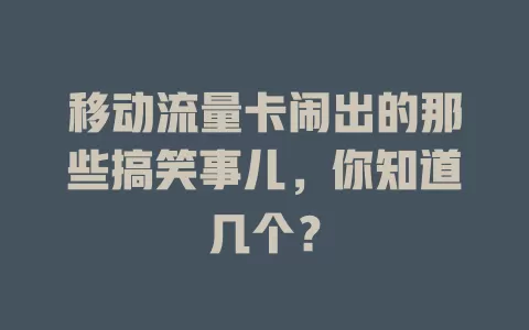 移动流量卡闹出的那些搞笑事儿，你知道几个？