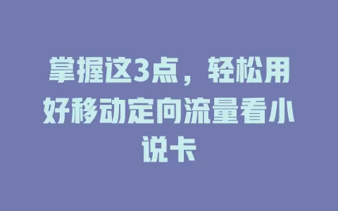 掌握这3点，轻松用好移动定向流量看小说卡