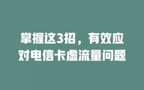 掌握这3招，有效应对电信卡虚流量问题
