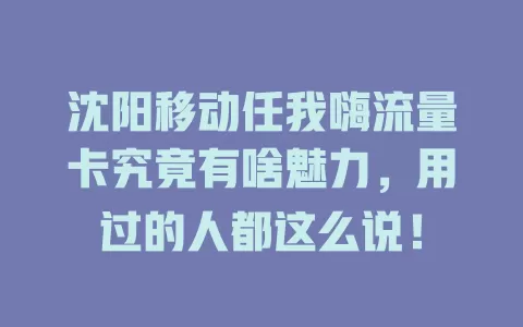沈阳移动任我嗨流量卡究竟有啥魅力，用过的人都这么说！