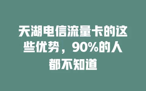 天湖电信流量卡的这些优势，90%的人都不知道