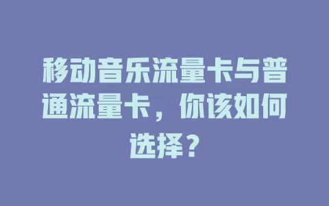 移动音乐流量卡与普通流量卡，你该如何选择？