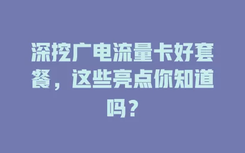 深挖广电流量卡好套餐，这些亮点你知道吗？