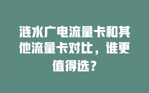 涟水广电流量卡和其他流量卡对比，谁更值得选？