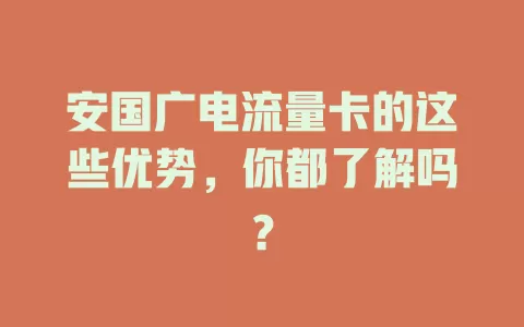 安国广电流量卡的这些优势，你都了解吗？
