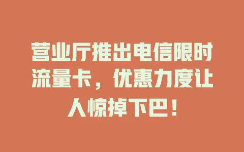 营业厅推出电信限时流量卡，优惠力度让人惊掉下巴！