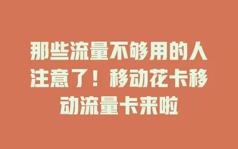 那些流量不够用的人注意了！移动花卡移动流量卡来啦