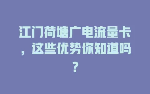 江门荷塘广电流量卡，这些优势你知道吗？