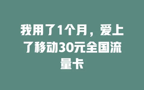 我用了1个月，爱上了移动30元全国流量卡