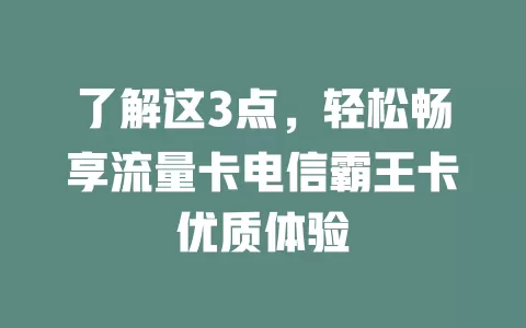 了解这3点，轻松畅享流量卡电信霸王卡优质体验