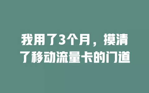 我用了3个月，摸清了移动流量卡的门道