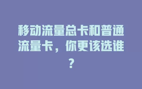 移动流量总卡和普通流量卡，你更该选谁？
