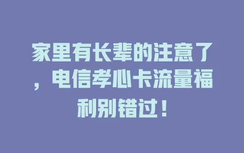 家里有长辈的注意了，电信孝心卡流量福利别错过！