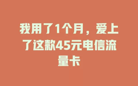 我用了1个月，爱上了这款45元电信流量卡