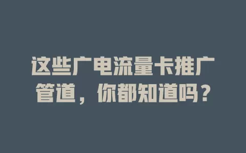 这些广电流量卡推广管道，你都知道吗？