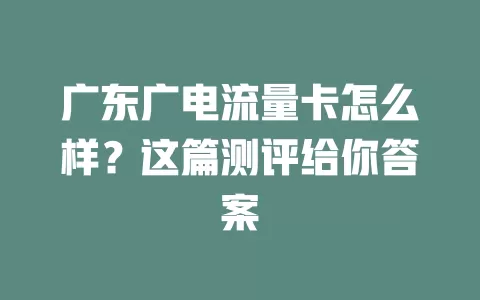广东广电流量卡怎么样？这篇测评给你答案