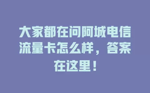 大家都在问阿城电信流量卡怎么样，答案在这里！
