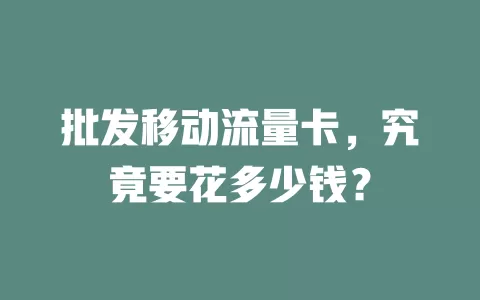 批发移动流量卡，究竟要花多少钱？
